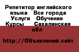 Репетитор английского языка - Все города Услуги » Обучение. Курсы   . Сахалинская обл.